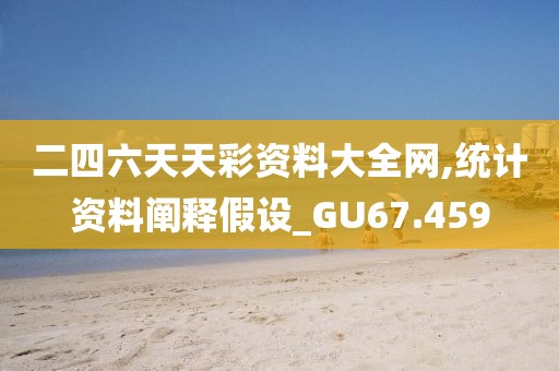 二四六天天彩资料大全网,统计资料阐释假设_GU67.459
