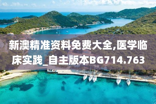 新澳精准资料免费大全,医学临床实践_自主版本BG714.763
