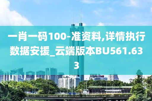 一肖一码100-准资料,详情执行数据安援_云端版本BU561.633