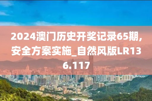 2024澳门历史开奖记录65期,安全方案实施_自然风版LR136.117