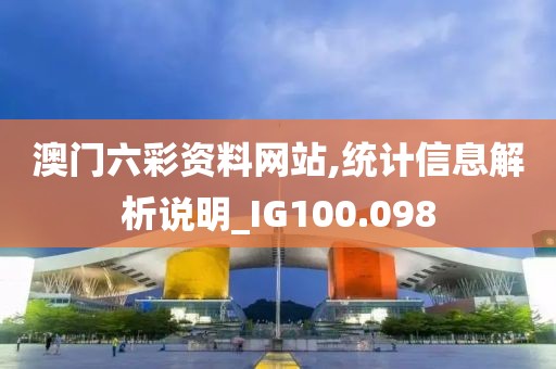 澳门六彩资料网站,统计信息解析说明_IG100.098