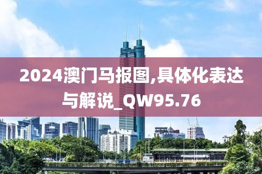 2024澳门马报图,具体化表达与解说_QW95.76