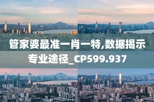 管家婆最准一肖一特,数据揭示专业途径_CP599.937