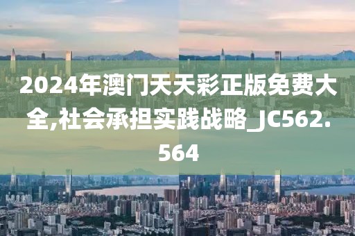 2024年澳门天天彩正版免费大全,社会承担实践战略_JC562.564