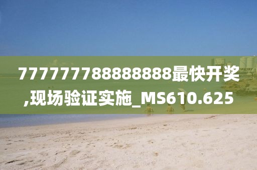 777777788888888最快开奖,现场验证实施_MS610.625