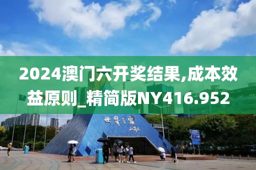 2024澳门六开奖结果,成本效益原则_精简版NY416.952