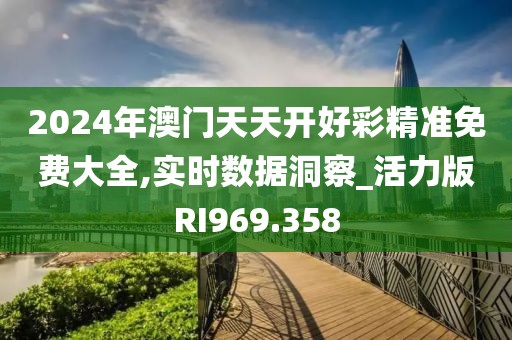 2024年澳门天天开好彩精准免费大全,实时数据洞察_活力版RI969.358