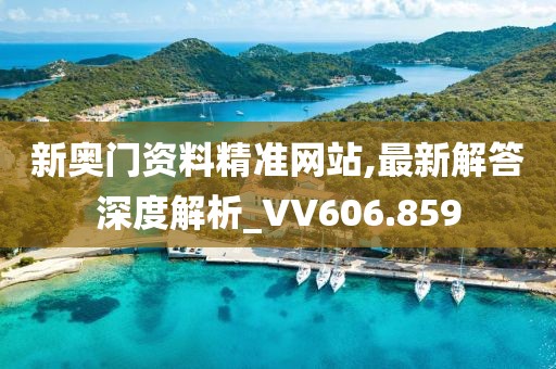 新奥门资料精准网站,最新解答深度解析_VV606.859