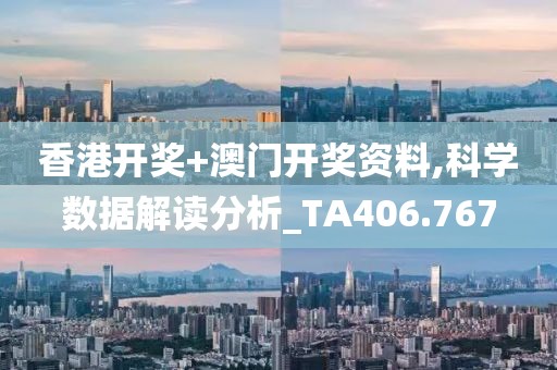 香港开奖+澳门开奖资料,科学数据解读分析_TA406.767