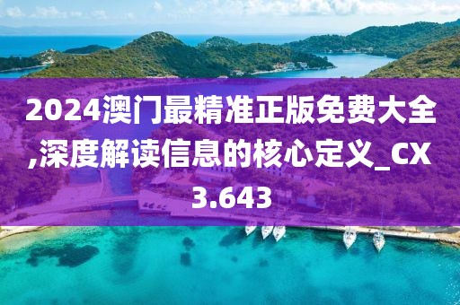 2024澳门最精准正版免费大全,深度解读信息的核心定义_CX3.643