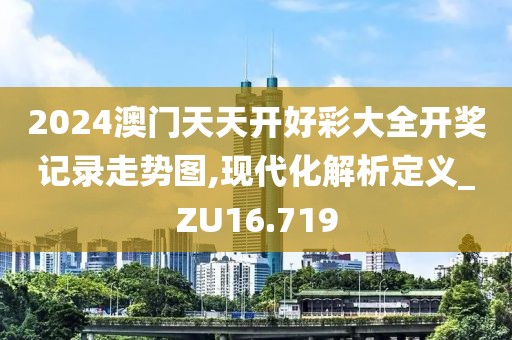 2024澳门天天开好彩大全开奖记录走势图,现代化解析定义_ZU16.719