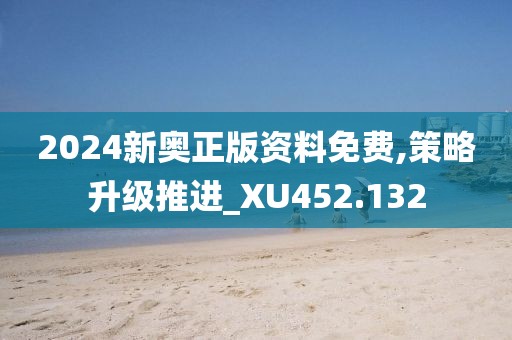 2024新奥正版资料免费,策略升级推进_XU452.132