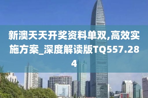 新澳天天开奖资料单双,高效实施方案_深度解读版TQ557.284