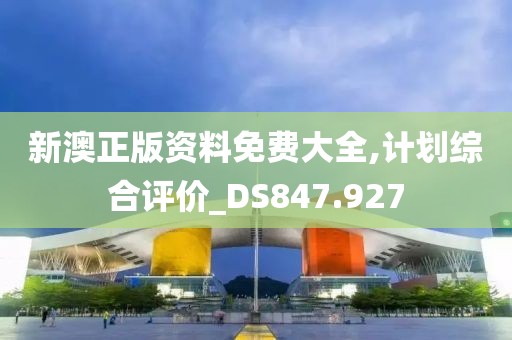 新澳正版资料免费大全,计划综合评价_DS847.927