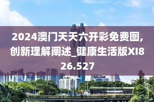2024澳门天天六开彩免费图,创新理解阐述_健康生活版XI826.527