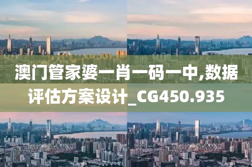 澳门管家婆一肖一码一中,数据评估方案设计_CG450.935