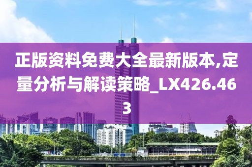 正版资料免费大全最新版本,定量分析与解读策略_LX426.463