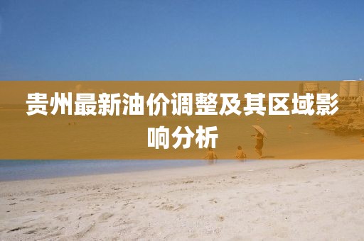 贵州最新油价调整及其区域影响分析