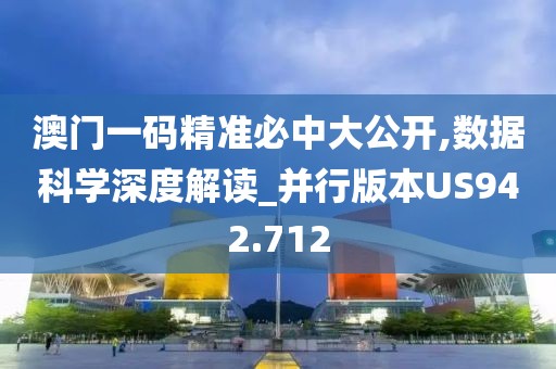 澳门一码精准必中大公开,数据科学深度解读_并行版本US942.712