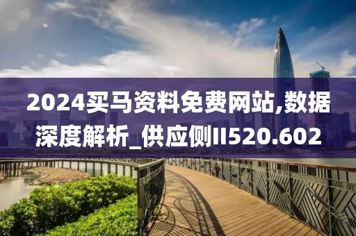 2024买马资料免费网站,数据深度解析_供应侧II520.602
