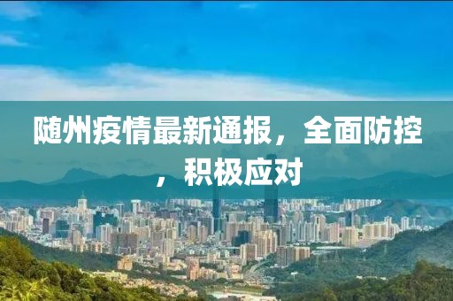 随州疫情最新通报，全面防控，积极应对