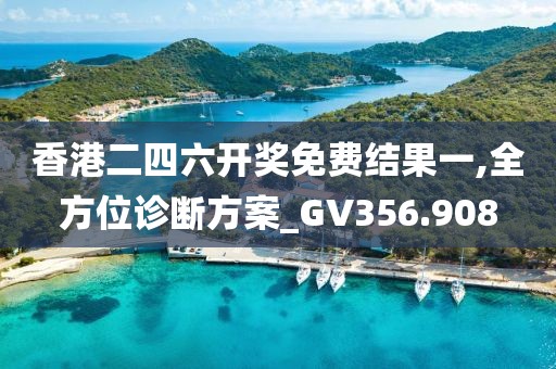 香港二四六开奖免费结果一,全方位诊断方案_GV356.908