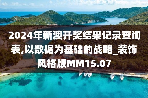 2024年新澳开奖结果记录查询表,以数据为基础的战略_装饰风格版MM15.07
