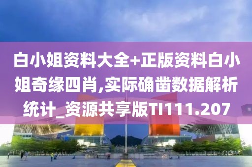 白小姐资料大全+正版资料白小姐奇缘四肖,实际确凿数据解析统计_资源共享版TI111.207