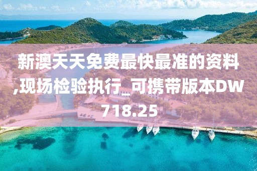 新澳天天免费最快最准的资料,现场检验执行_可携带版本DW718.25