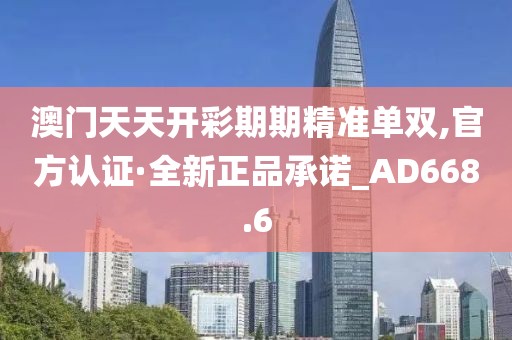 澳门天天开彩期期精准单双,官方认证·全新正品承诺_AD668.6