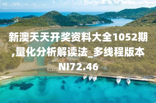 新澳天天开奖资料大全1052期,量化分析解读法_多线程版本NI72.46