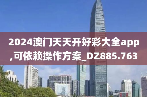 2024澳门天天开好彩大全app,可依赖操作方案_DZ885.763