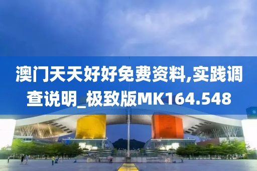 澳门天天好好免费资料,实践调查说明_极致版MK164.548