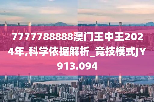7777788888澳门王中王2024年,科学依据解析_竞技模式JY913.094