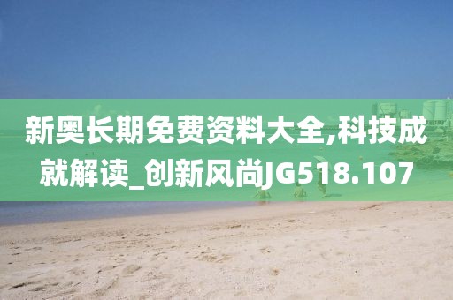 新奥长期免费资料大全,科技成就解读_创新风尚JG518.107