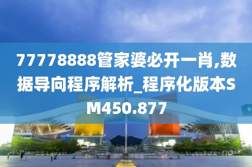 77778888管家婆必开一肖,数据导向程序解析_程序化版本SM450.877