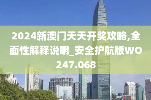 2024新澳门天天开奖攻略,全面性解释说明_安全护航版WO247.068