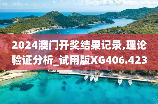 2024澳门开奖结果记录,理论验证分析_试用版XG406.423