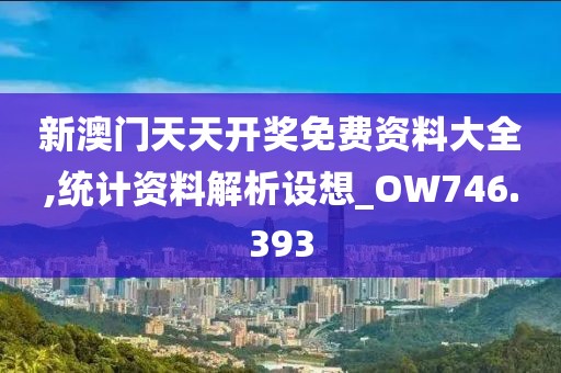 新澳门天天开奖免费资料大全,统计资料解析设想_OW746.393
