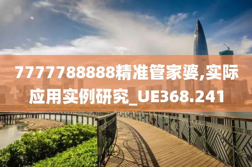7777788888精准管家婆,实际应用实例研究_UE368.241