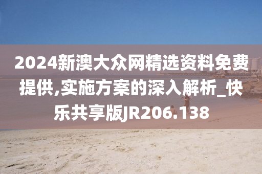 2024新澳大众网精选资料免费提供,实施方案的深入解析_快乐共享版JR206.138