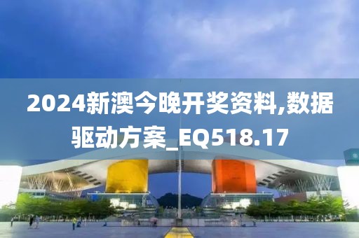 2024新澳今晚开奖资料,数据驱动方案_EQ518.17