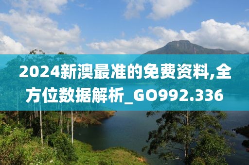 2024新澳最准的免费资料,全方位数据解析_GO992.336