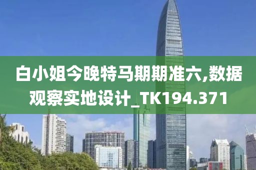 白小姐今晚特马期期准六,数据观察实地设计_TK194.371