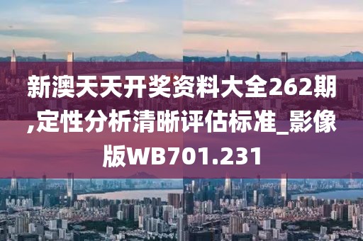 新澳天天开奖资料大全262期,定性分析清晰评估标准_影像版WB701.231