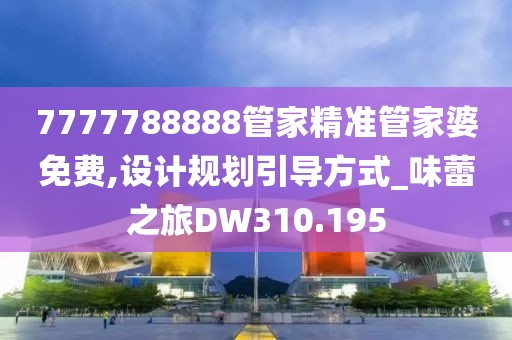 7777788888管家精准管家婆免费,设计规划引导方式_味蕾之旅DW310.195