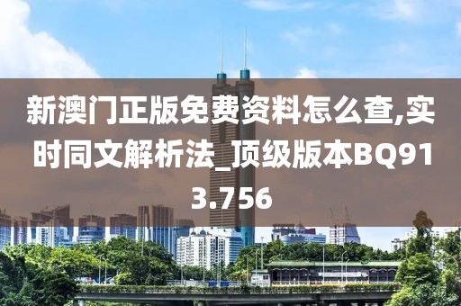 新澳门正版免费资料怎么查,实时同文解析法_顶级版本BQ913.756