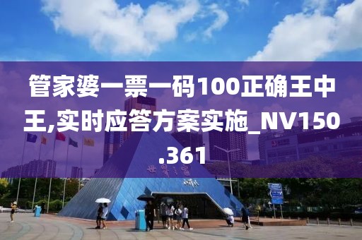 管家婆一票一码100正确王中王,实时应答方案实施_NV150.361
