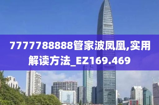 7777788888管家波凤凰,实用解读方法_EZ169.469