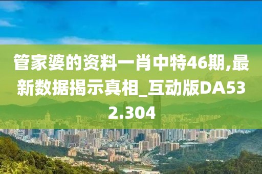 管家婆的资料一肖中特46期,最新数据揭示真相_互动版DA532.304